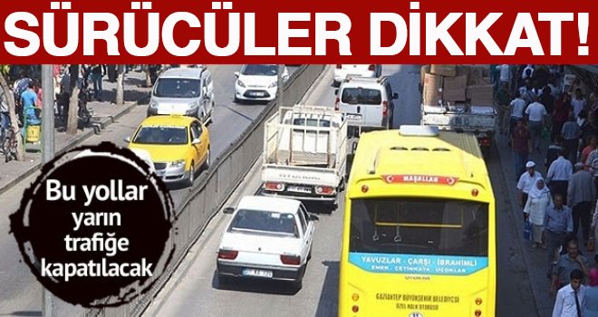 Gaziantep'te yarın o yollar trafiğe kapatılacak