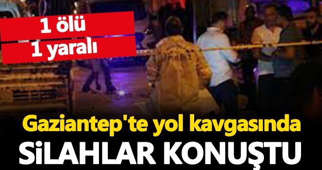 Gaziantep'te yol kavgasında silahlar çekildi! Ölü ve yaralılar var