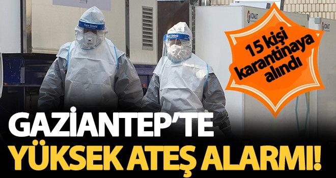 Gaziantep’te yüksek ateşten 15 kişi karantina altına alındı