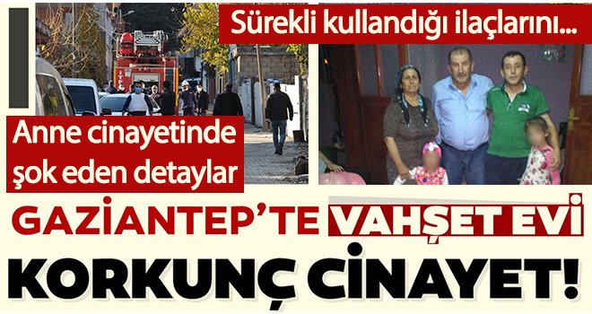 Gaziantep’teki anne cinayetinde şok eden detaylar...