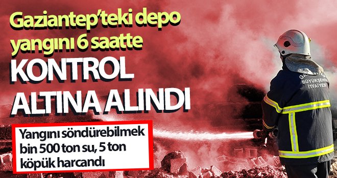 Gaziantep’teki depo yangını 6 saatte kontrol altına alındı