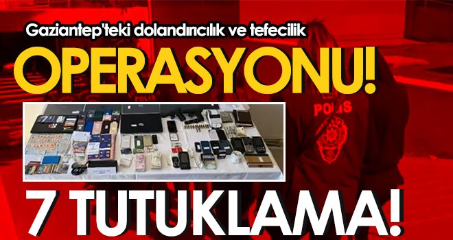Gaziantep'teki dolandırıcılık ve tefecilik operasyonda 7 şahıs tutuklandı