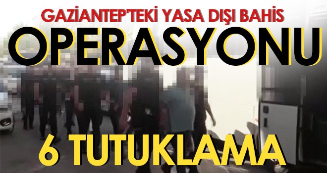 Gaziantep'teki yasa dışı bahis operasyonunda 6 tutuklama