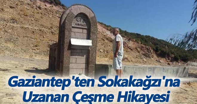 Gaziantep'ten Sokakağzı'na Uzanan Çeşme Hikayesi