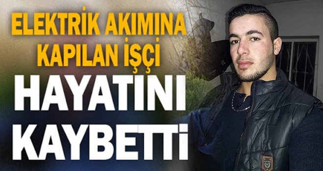 Genç işçi elektrik akıma kapılarak hayatını kaybetti