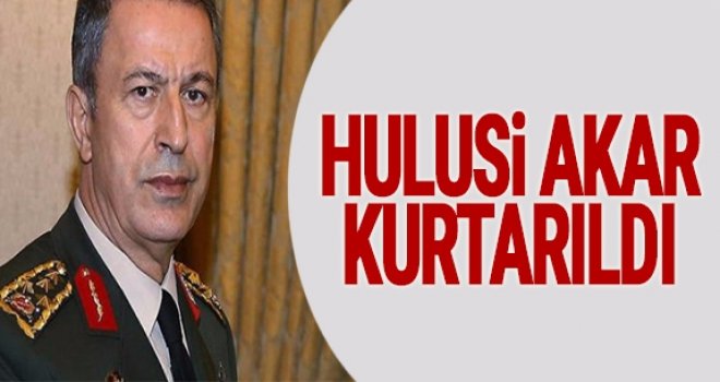Genel Kurmay Başkanı Hulisi Akar kurtarıldı