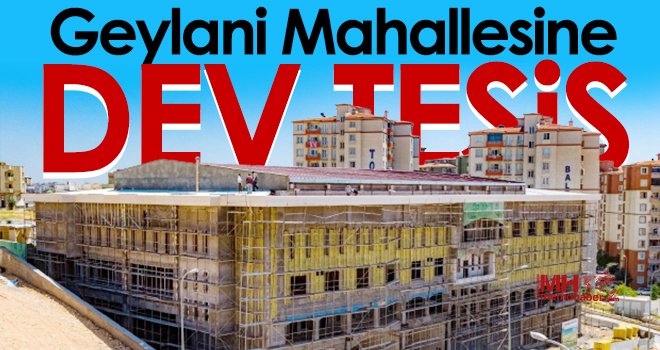Geylani Mahallesine yapılan dev tesiste sona doğru