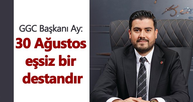 GGC Başkanı Ay'dan 30 Ağustos mesajı
