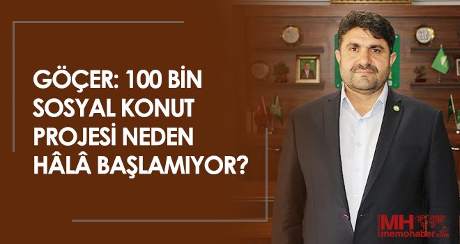 Göçer: 100 Bin Sosyal Konut Projesi neden hâlâ başlamıyor?