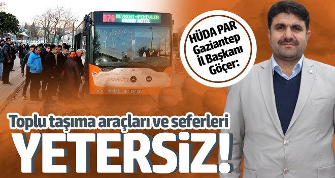 Göçer: Toplu taşıma araçları ve seferleri yetersiz