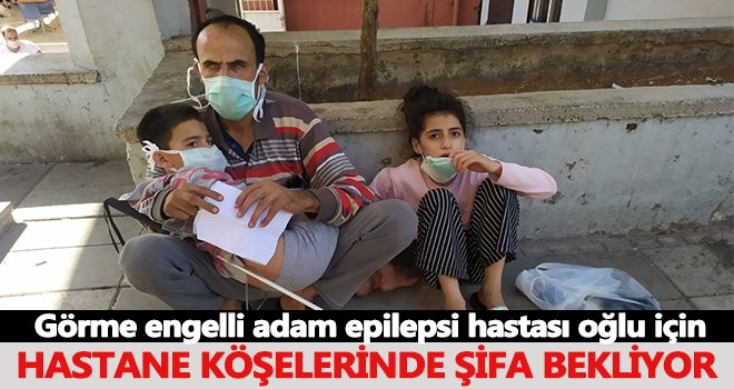 Görme engelli adam epilepsi hastası oğlu için hastane köşelerinde şifa bekliyor
