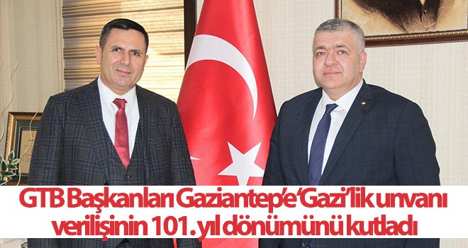 GTB Başkanları Gaziantep’e ‘Gazi’lik unvanı verilişinin 101. yıl dönümünü kutladı