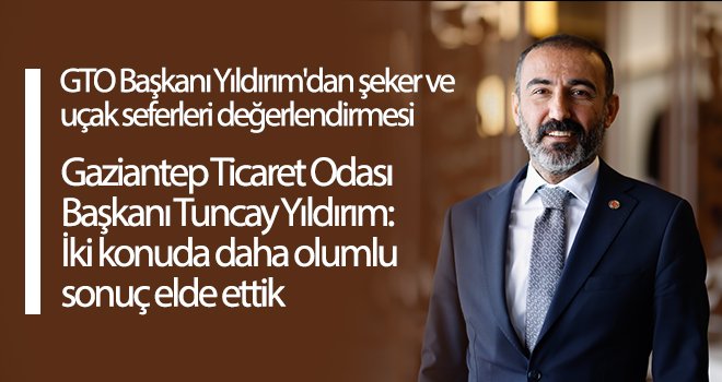 GTO Başkanı Yıldırım'dan şeker ve uçak seferleri değerlendirmesi