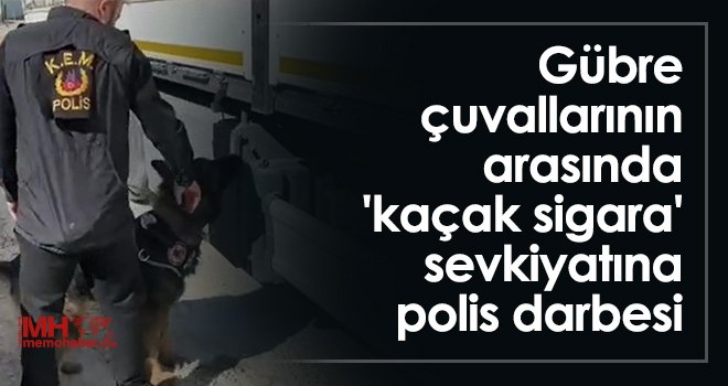 Gübre çuvallarının arasında 'kaçak sigara' sevkiyatına polis darbesi