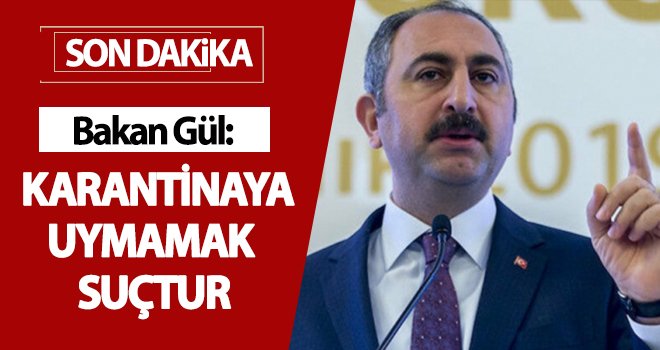 Gül: Karantinaya uymamak Ceza Kanunumuza göre suçtur