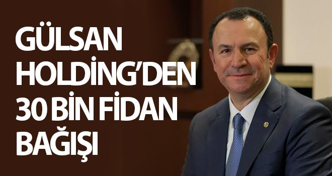 Gülsan Holding’den 30 bin fidan bağışı
