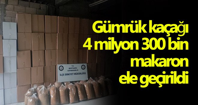 Gümrük kaçağı 4 milyon 300 bin makaron ele geçirildi