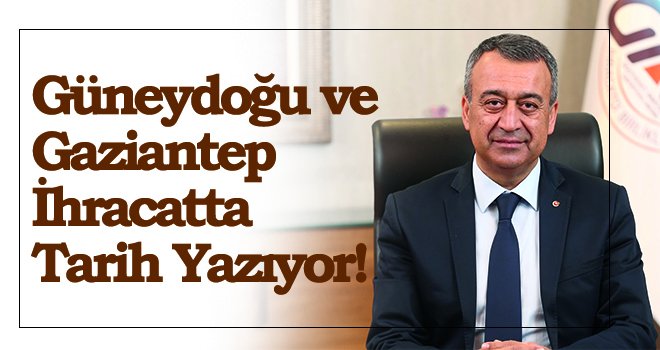 Güneydoğu ve Gaziantep’ten ihracatta rekor
