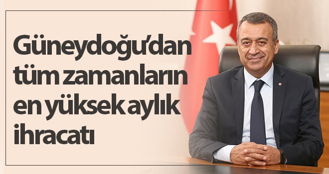 Güneydoğu’dan tüm zamanların en yüksek aylık ihracatı