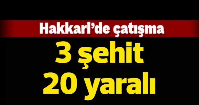 Hakkari’de çatışma: 3 asker şehit, 20 asker yaralı
