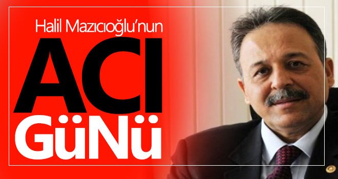 Halil Mazıcıoğlu’nun acı günü...