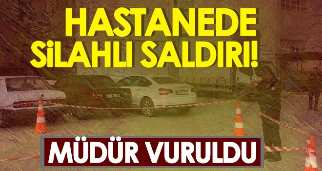 Hastanede silahlı saldırı! Müdür vuruldu