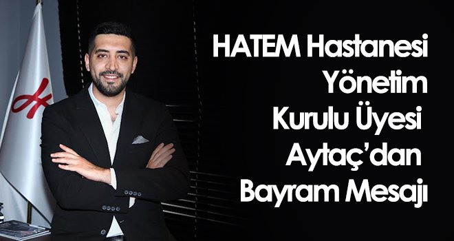 HATEM Hastanesi Yönetim Kurulu Üyesi Aytaç’dan Bayram mesajı