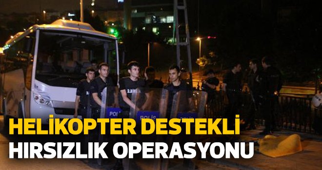Helikopter destekli hırsızlık operasyonu