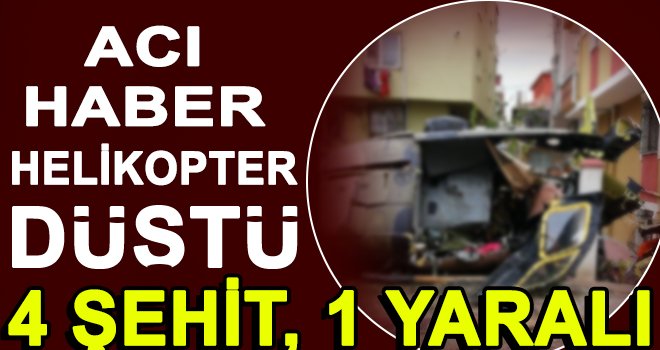 Helikopter düştü: 4 şehit, 1 yaralı 