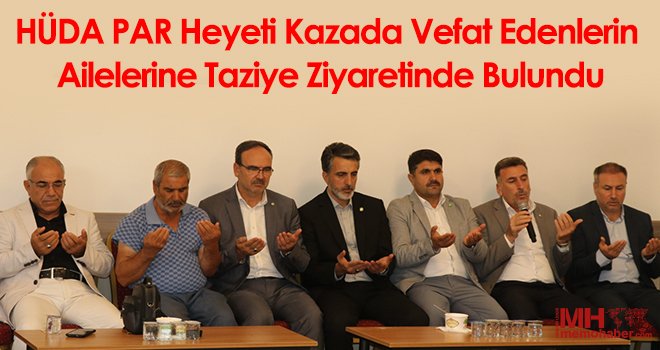 HÜDA PAR heyeti kazada vefat edenlerin ailelerine taziye ziyaretinde bulundu 