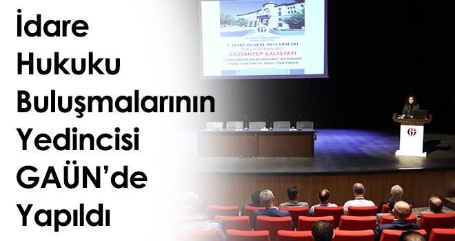 İdare hukuku buluşmalarının yedincisi GAÜN’de yapıldı