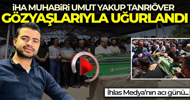 İHA muhabiri Umut Yakup Tanrıöver gözyaşlarıyla uğurlandı
