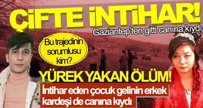 İki kardeşin acı sonu! Çocuk gelinin erkek kardeşi de intihar etti