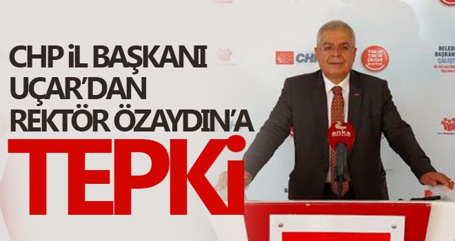 İl Başkanı Uçar’dan Rektör Özaydın’a Tepki