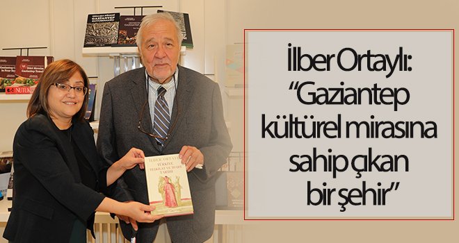 İlber Ortaylı’dan Gaziantep yorumu