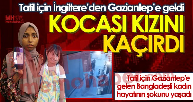 İngiltere'den Gaziantep'e geldi, kocası kızını kaçırdı 