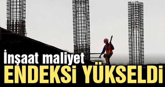 İnşaat maliyet endeksi yükseldi