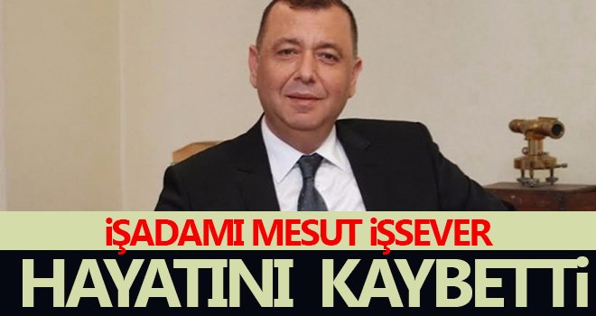 İşadamı Mesut İşsever hayatını kaybetti
