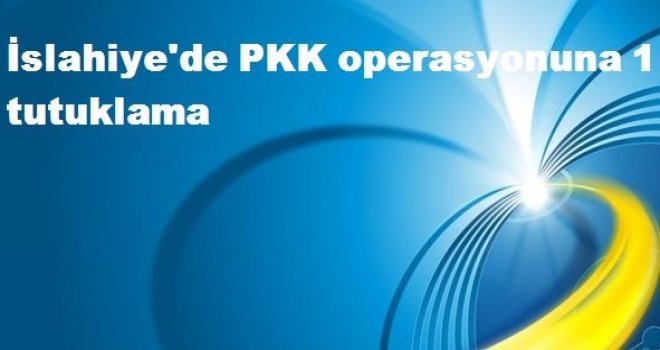 İslahiye'de PKK operasyonuna 1 tutuklama