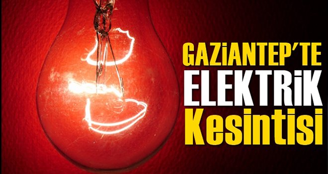 İşte Gaziantep'te elektrik kesintisi olacak yerler