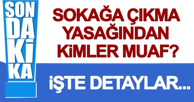 İşte sokağa çıkma yasağından muaf olanlar