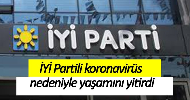 İYİ Partili koronavirüs nedeniyle yaşamını yitirdi