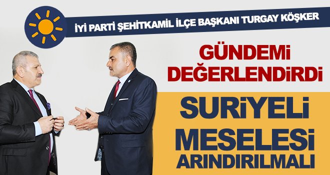 İYİ Partili Köşker’den Suriyeli çağrısı