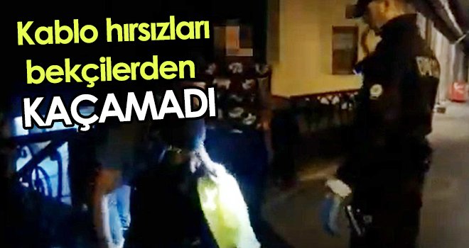 Kablo hırsızları bekçilerden kaçamadı