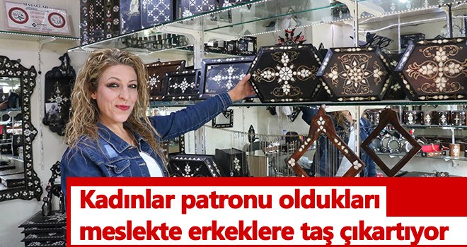 Kadınlar patronu oldukları meslekte erkeklere taş çıkartıyor