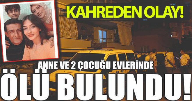 Kahreden dram! Anne ve 2 çocuğu evlerinde ölü bulundu