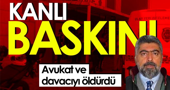 Kanlı baskın: Avukat ve davacıyı öldürdü