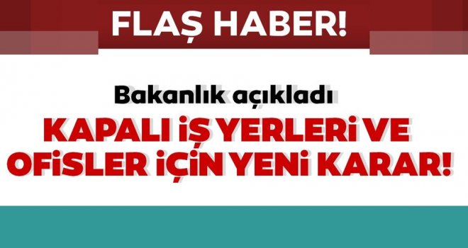 Kapalı iş yerleri ve çalışanlar için önemli karar!