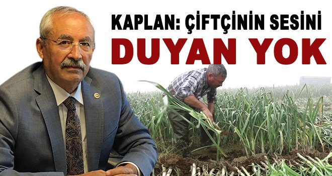 Kaplan: Çiftçi zamlardan toprağı ekemez hale geldi