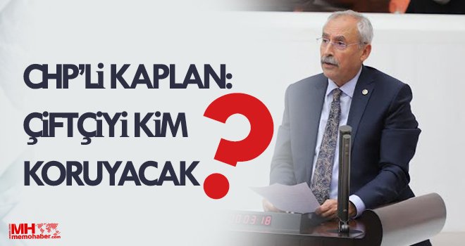 Kaplan: Çiftçimiz üretim yapmakta zorluk çekiyor